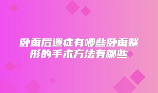 卧蚕后遗症有哪些卧蚕整形的手术方法有哪些