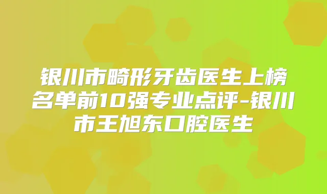 银川市畸形牙齿医生上榜名单前10强专业点评-银川市王旭东口腔医生