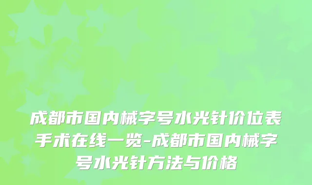 成都市国内械字号水光针价位表手术在线一览-成都市国内械字号水光针方法与价格