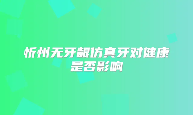 忻州无牙龈仿真牙对健康是否影响