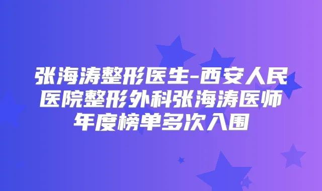 张海涛整形医生-西安人民医院整形外科张海涛医师年度榜单多次入围