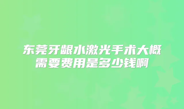 东莞牙龈水激光手术大概需要费用是多少钱啊