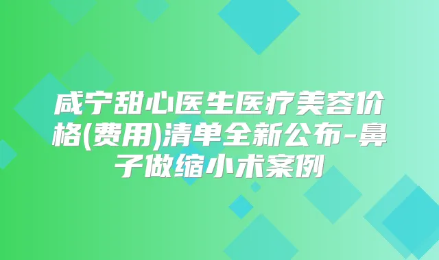 咸宁甜心医生医疗美容价格(费用)清单全新公布-鼻子做缩小术案例