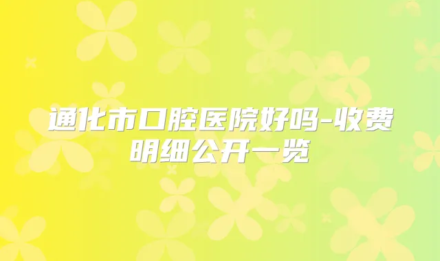 通化市口腔医院好吗-收费明细公开一览