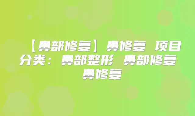 【鼻部修复】鼻修复 项目分类：鼻部整形 鼻部修复 鼻修复