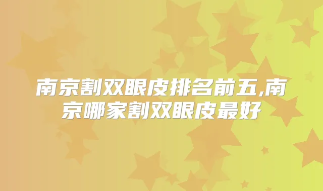 南京割双眼皮排名前五,南京哪家割双眼皮好