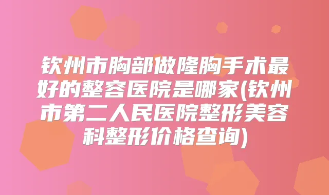 钦州市胸部做隆胸手术好的整容医院是哪家(钦州市第二人民医院整形美容科整形价格查询)