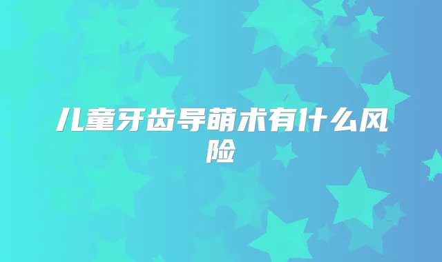 儿童牙齿导萌术有什么风险