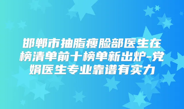 title="邯郸市抽脂瘦脸部医生在榜清单前十榜单新出炉-党娟医生专业靠谱有实力"