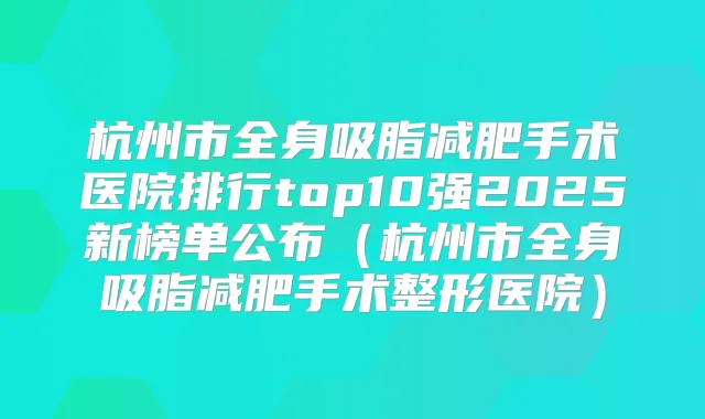 杭州市全身吸脂减肥手术医院排行top10强2025新榜单公布(杭州市全身吸脂减肥手术整形医院)