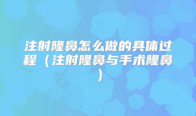 注射隆鼻怎么做的具体过程（注射隆鼻与手术隆鼻）