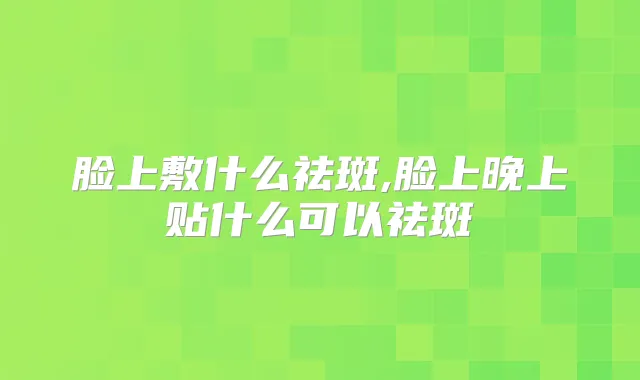 脸上敷什么祛斑,脸上晚上贴什么可以祛斑