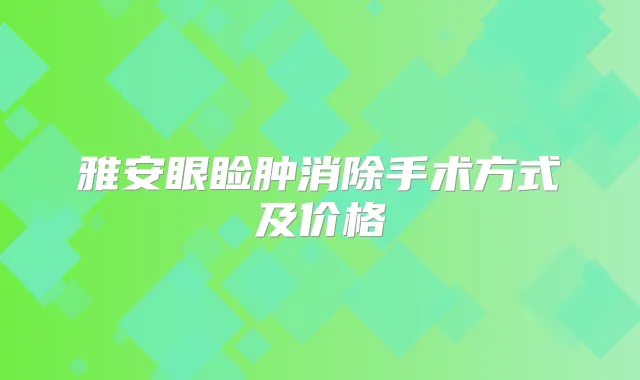 雅安眼睑肿消除手术方式及价格