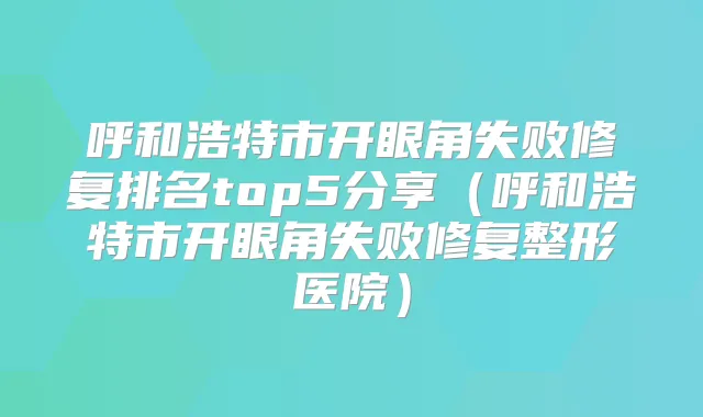 呼和浩特市开眼角失败修复排名top5分享（呼和浩特市开眼角失败修复整形医院）