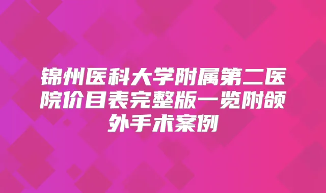 锦州医科大学附属第二医院价目表完整版一览附颌外手术案例