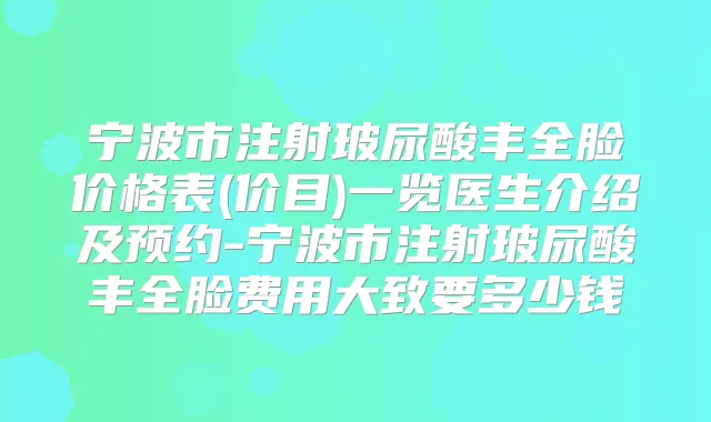 宁波市注射玻尿酸丰全脸价格表(价目)一览医生介绍及预约-宁波市注射玻尿酸丰全脸费用大致要多少钱