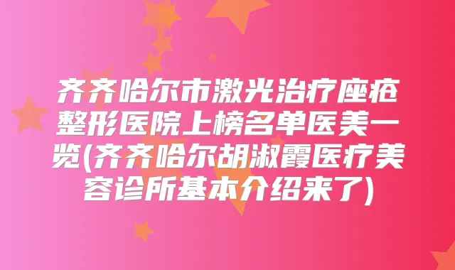 齐齐哈尔市激光座疮整形医院上榜名单医美一览(齐齐哈尔胡淑霞医疗美容诊所基本介绍来了)