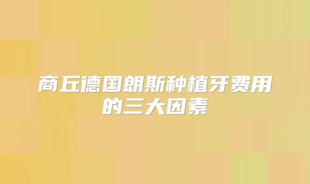 商丘德国朗斯种植牙费用的三大因素