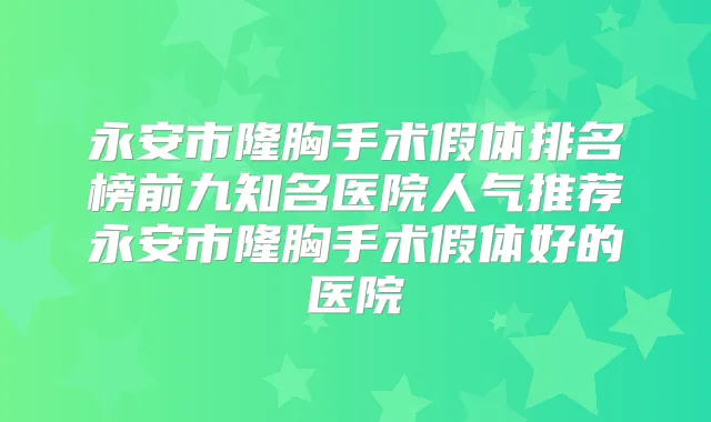 永安市隆胸手术假体排名榜前九知名医院人气推荐永安市隆胸手术假体好的医院
