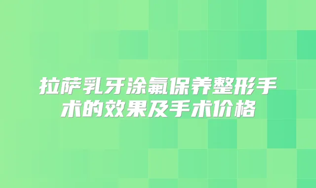 拉萨乳牙涂氟保养整形手术的效果及手术价格