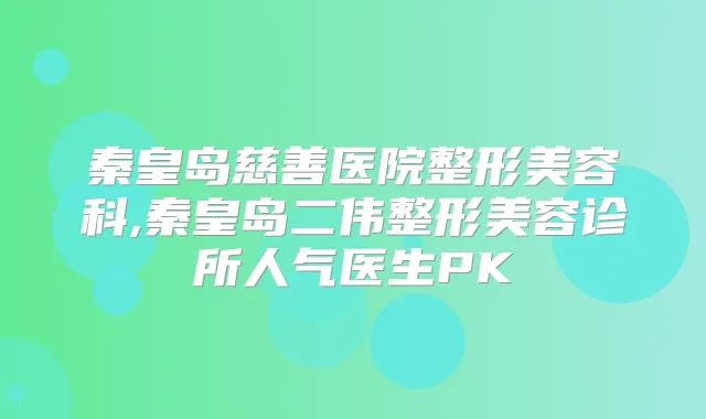 秦皇岛慈善医院整形美容科,秦皇岛二伟整形美容诊所人气医生PK