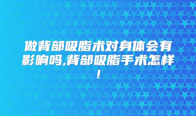 做背部吸脂术对身体会有影响吗,背部吸脂手术怎样!