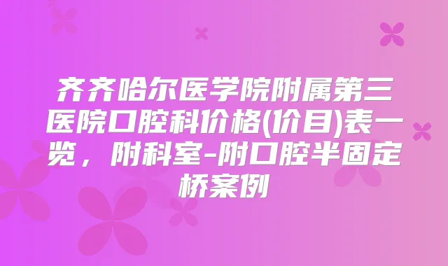 齐齐哈尔医学院附属第三医院口腔科价格(价目)表一览，附科室-附口腔半固定桥案例