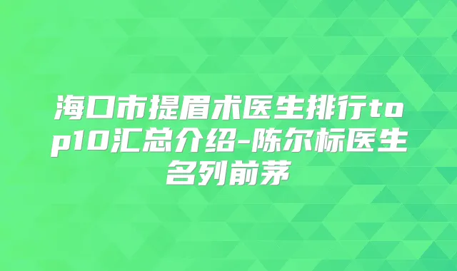 海口市提眉术医生排行top10汇总介绍-陈尔标医生名列前茅