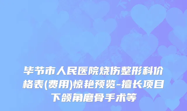 毕节市人民医院烧伤整形科价格表(费用)惊艳预览-擅长项目下颌角磨骨手术等