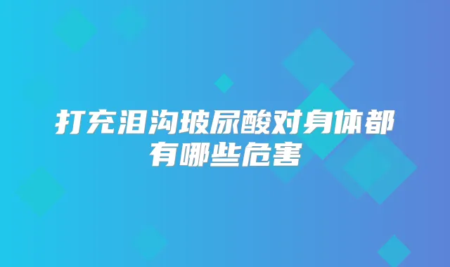 打充泪沟玻尿酸对身体都有哪些危害