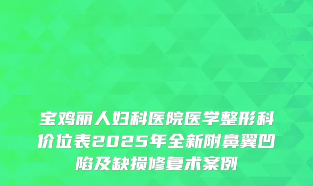 宝鸡丽人妇科医院医学整形科价位表2025年全新附鼻翼凹陷及缺损修复术案例