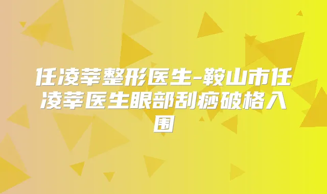 任凌莘整形医生-鞍山市任凌莘医生眼部刮痧破格入围