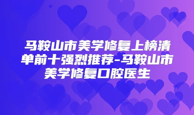 马鞍山市美学修复上榜清单前十强烈推荐-马鞍山市美学修复口腔医生