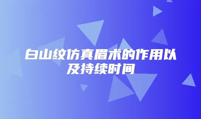 白山纹仿真眉术的作用以及持续时间