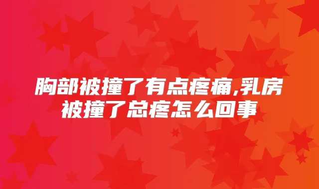 胸部被撞了有点疼痛,乳房被撞了总疼怎么回事