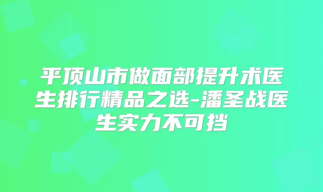 平顶山市做面部提升术医生排行精品之选-潘圣战医生实力不可挡