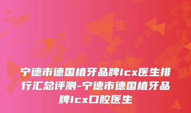 宁德市德国植牙品牌icx医生排行汇总评测-宁德市德国植牙品牌icx口腔医生