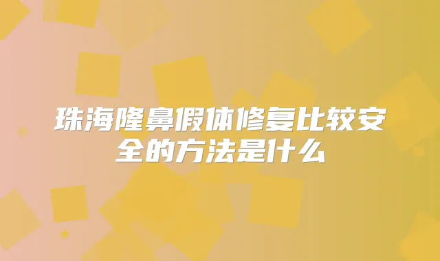珠海隆鼻假体修复比较安全的方法是什么