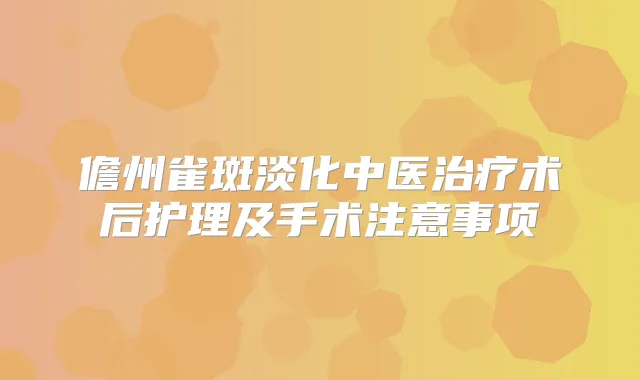 儋州雀斑淡化中医术后护理及手术注意事项