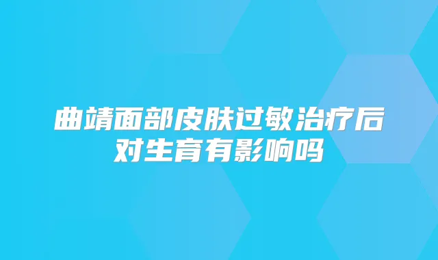 曲靖面部皮肤过敏后对生育有影响吗