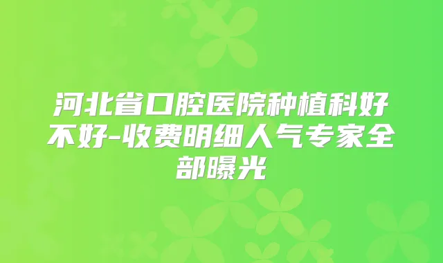 河北省口腔医院种植科好不好-收费明细人气专家全部曝光