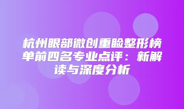 杭州眼部微创重睑整形榜单前四名专业点评:新解读与深度分析