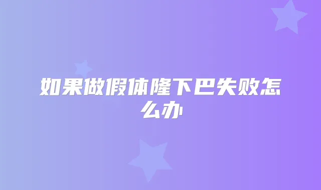 如果做假体隆下巴失败怎么办