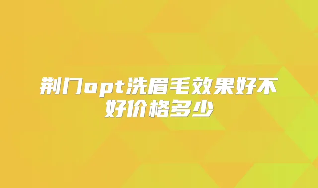 荆门opt洗眉毛效果好不好价格多少