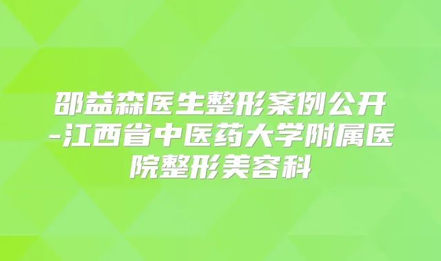 邵益森医生整形案例公开-江西省中医药大学附属医院整形美容科