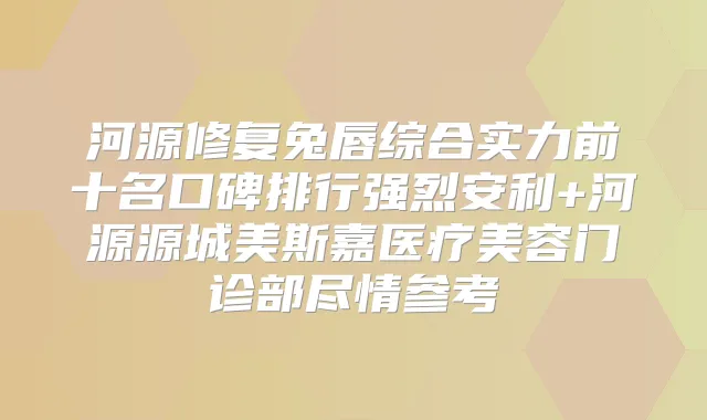 河源修复兔唇综合实力前十名口碑排行强烈安利+河源源城美斯嘉医疗美容门诊部尽情参考