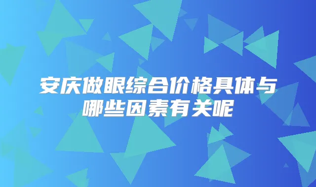 安庆做眼综合价格具体与哪些因素有关呢