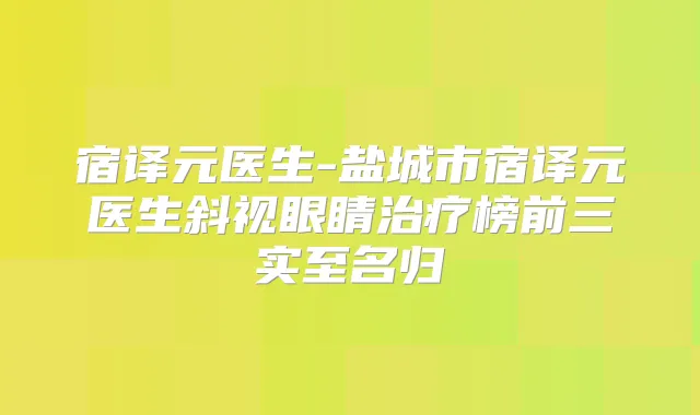 宿译元医生-盐城市宿译元医生斜视眼睛榜前三实至名归