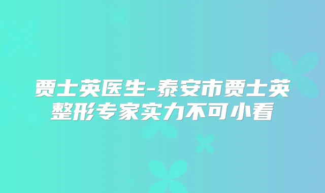 贾士英医生-泰安市贾士英整形专家实力不可小看