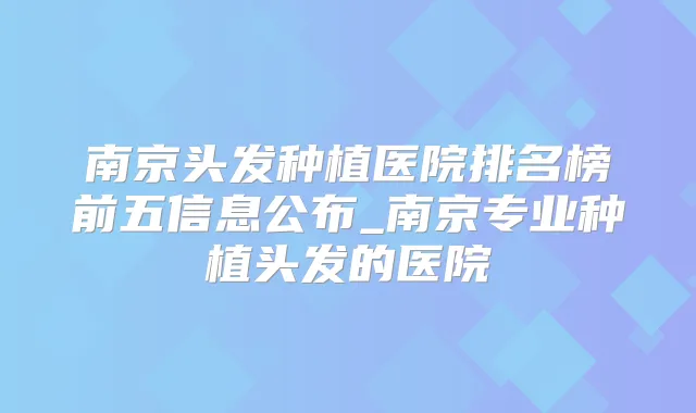 南京头发种植医院排名榜前五信息公布_南京专业种植头发的医院